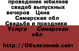 проведение юбилеев,свадеб,выпускных вечеров › Цена ­ 9 000 - Самарская обл. Свадьба и праздники » Услуги   . Самарская обл.